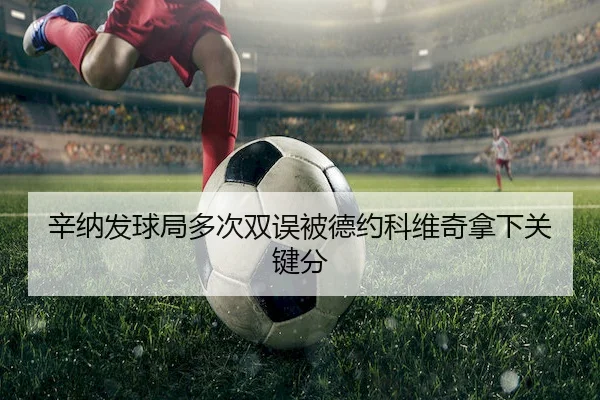 xin-na-fa-qiu-ju-duo-ci-shuang-wu-bei-de-yue-ke-wei-qi-na-xia-guan-jian-fen-1-457.jpg - Wending